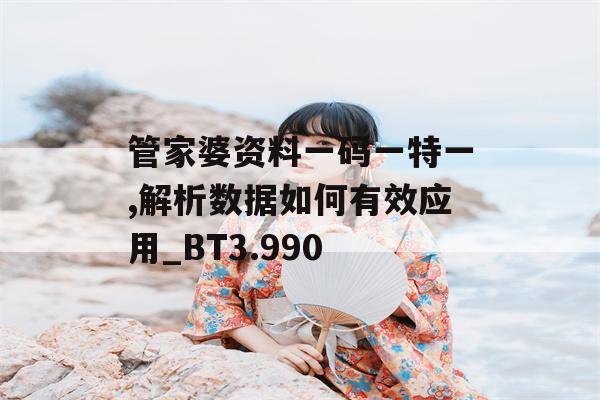 管家婆资料一码一特一,解析数据如何有效应用_BT3.990