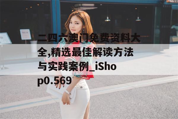 二四六澳门免费资料大全,精选最佳解读方法与实践案例_iShop0.569