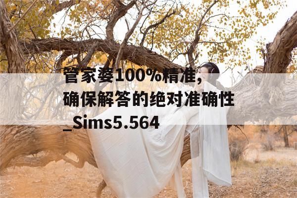 管家婆100%精准,确保解答的绝对准确性_Sims5.564