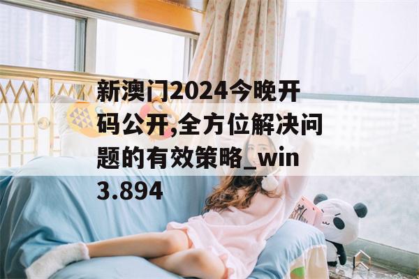 新澳门2024今晚开码公开,全方位解决问题的有效策略_win3.894