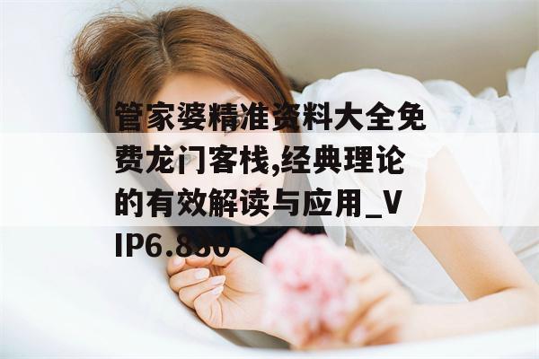 管家婆精准资料大全免费龙门客栈,经典理论的有效解读与应用_VIP6.830