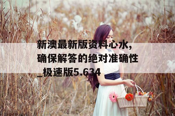 新澳最新版资料心水,确保解答的绝对准确性_极速版5.634