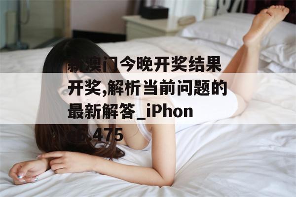 新澳门今晚开奖结果 开奖,解析当前问题的最新解答_iPhone6.475