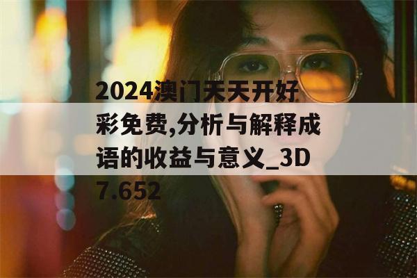 2024澳门天天开好彩免费,分析与解释成语的收益与意义_3D7.652