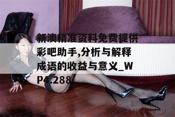 新澳精准资料免费提供彩吧助手,分析与解释成语的收益与意义_WP4.288