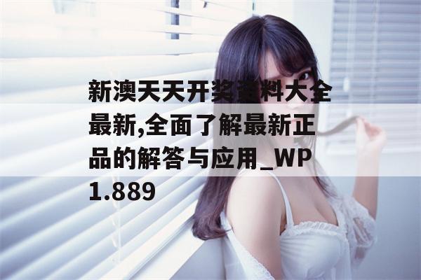 新澳天天开奖资料大全最新,全面了解最新正品的解答与应用_WP1.889