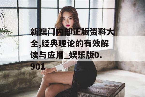 新澳门内部正版资料大全,经典理论的有效解读与应用_娱乐版0.901