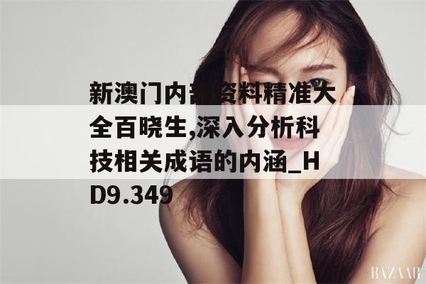 新澳门内部资料精准大全百晓生,深入分析科技相关成语的内涵_HD9.349