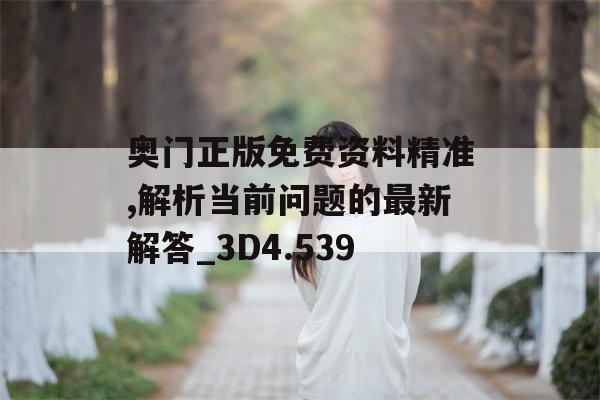 奥门正版免费资料精准,解析当前问题的最新解答_3D4.539