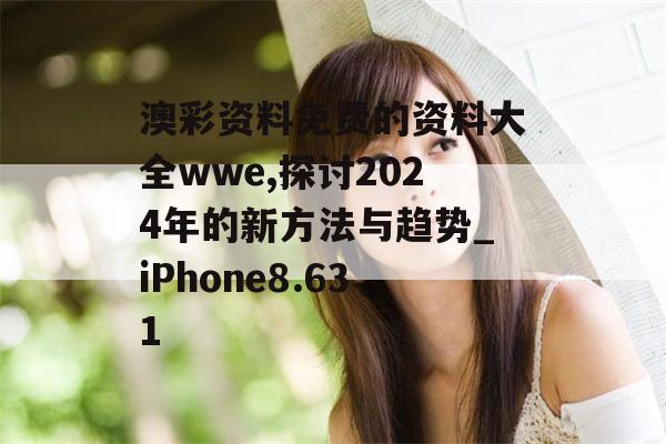 澳彩资料免费的资料大全wwe,探讨2024年的新方法与趋势_iPhone8.631