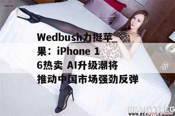 Wedbush力挺苹果：iPhone 16热卖 AI升级潮将推动中国市场强劲反弹