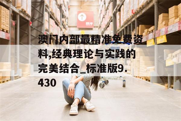 澳门内部最精准免费资料,经典理论与实践的完美结合_标准版9.430