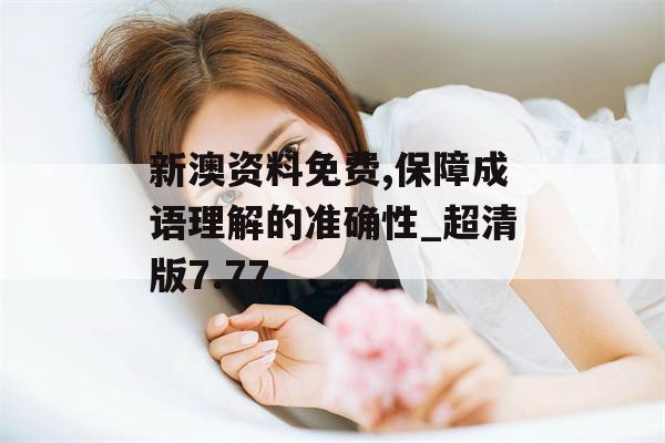 新澳资料免费,保障成语理解的准确性_超清版7.77