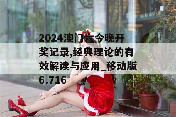 2024澳门六今晚开奖记录,经典理论的有效解读与应用_移动版6.716