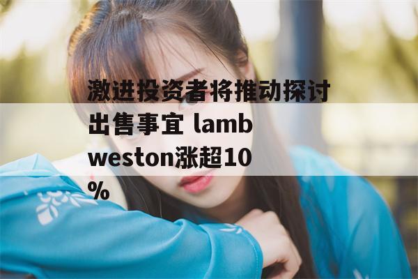 激进投资者将推动探讨出售事宜 lamb weston涨超10%