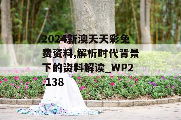 2024新澳天天彩免费资料,解析时代背景下的资料解读_WP2.138