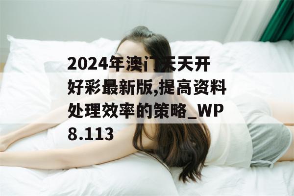 2024年澳门天天开好彩最新版,提高资料处理效率的策略_WP8.113