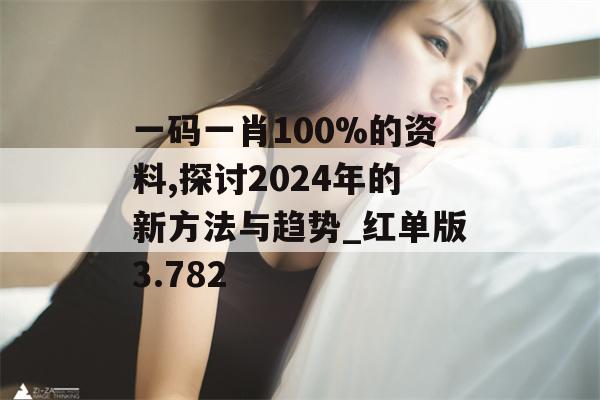 一码一肖100%的资料,探讨2024年的新方法与趋势_红单版3.782