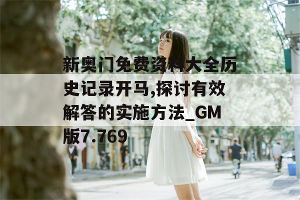 新奥门免费资料大全历史记录开马,探讨有效解答的实施方法_GM版7.769