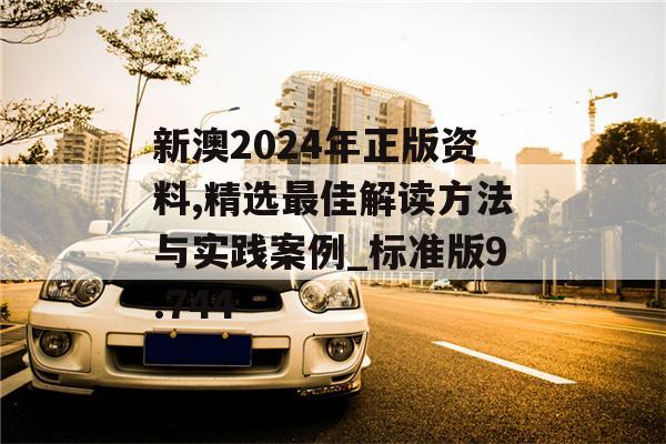 新澳2024年正版资料,精选最佳解读方法与实践案例_标准版9.744