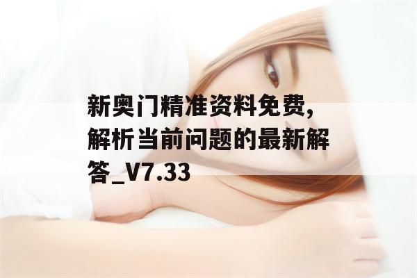 新奥门精准资料免费,解析当前问题的最新解答_V7.33