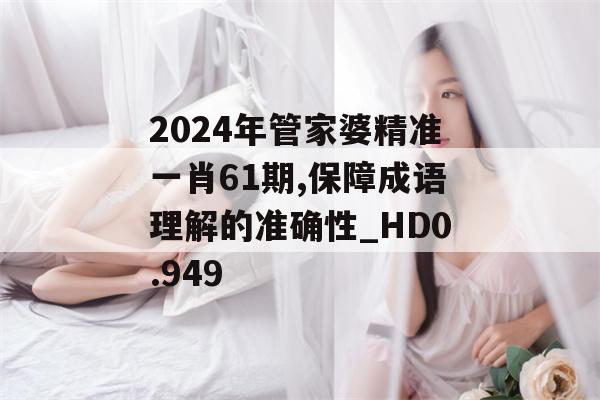 2024年管家婆精准一肖61期,保障成语理解的准确性_HD0.949