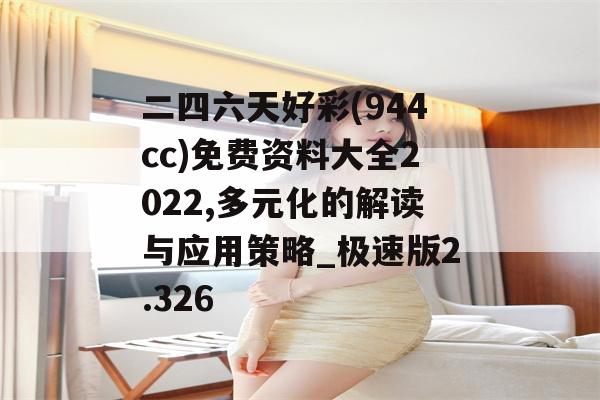 二四六天好彩(944cc)免费资料大全2022,多元化的解读与应用策略_极速版2.326