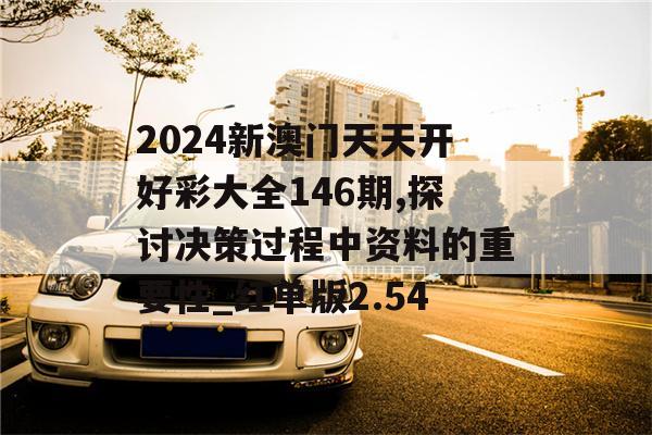 2024新澳门天天开好彩大全146期,探讨决策过程中资料的重要性_红单版2.54