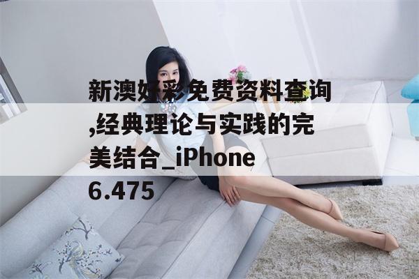 新澳好彩免费资料查询,经典理论与实践的完美结合_iPhone6.475