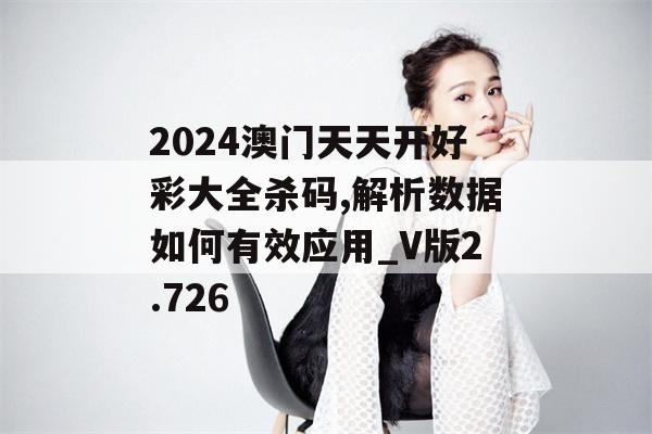 2024澳门天天开好彩大全杀码,解析数据如何有效应用_V版2.726