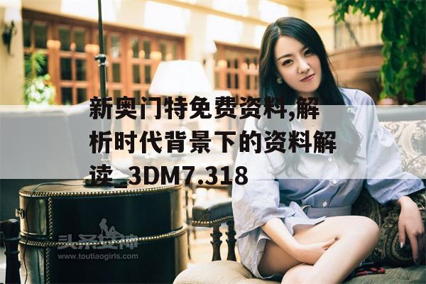 新奥门特免费资料,解析时代背景下的资料解读_3DM7.318