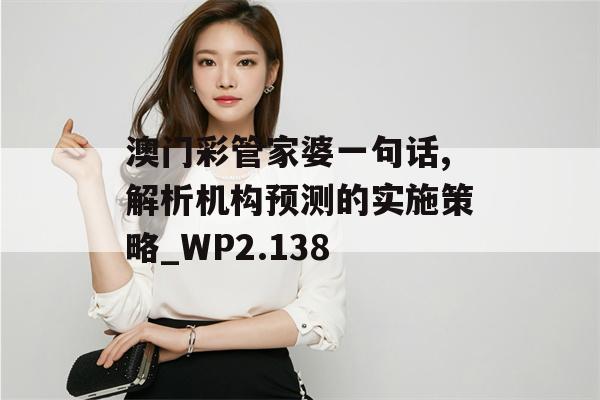 澳门彩管家婆一句话,解析机构预测的实施策略_WP2.138