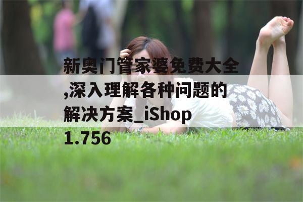 新奥门管家婆免费大全,深入理解各种问题的解决方案_iShop1.756