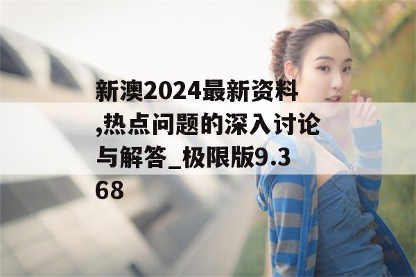 新澳2024最新资料,热点问题的深入讨论与解答_极限版9.368