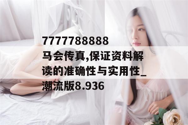 7777788888马会传真,保证资料解读的准确性与实用性_潮流版8.936