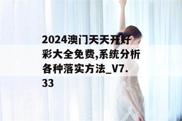 2024澳门天天开好彩大全免费,系统分析各种落实方法_V7.33