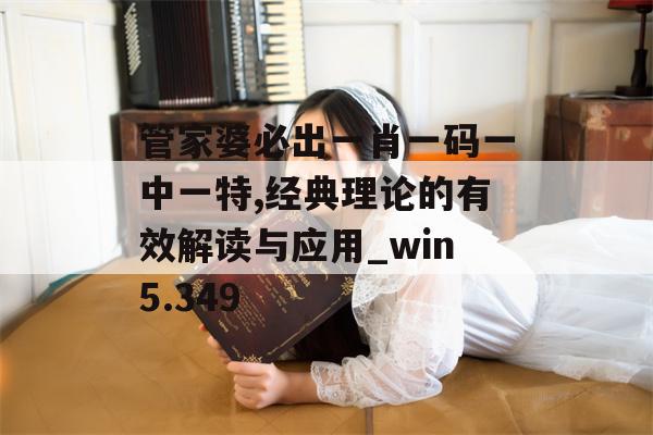 管家婆必出一肖一码一中一特,经典理论的有效解读与应用_win5.349