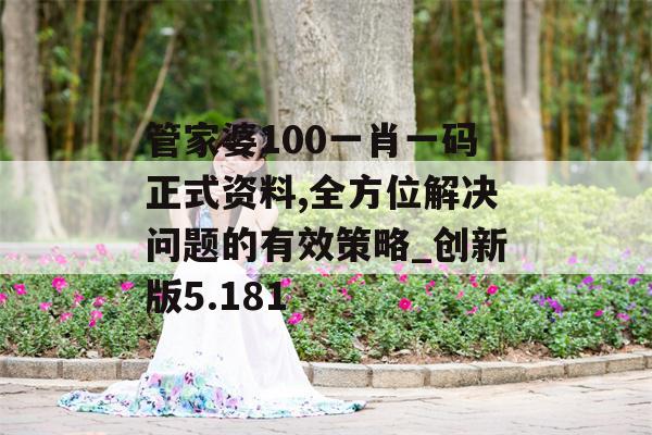 管家婆100一肖一码正式资料,全方位解决问题的有效策略_创新版5.181