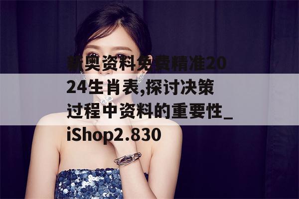 新奥资料免费精准2024生肖表,探讨决策过程中资料的重要性_iShop2.830