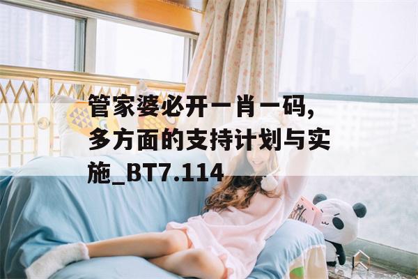 管家婆必开一肖一码,多方面的支持计划与实施_BT7.114