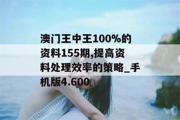 澳门王中王100%的资料155期,提高资料处理效率的策略_手机版4.600