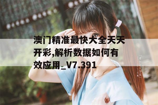 澳门精准最快大全天天开彩,解析数据如何有效应用_V7.391