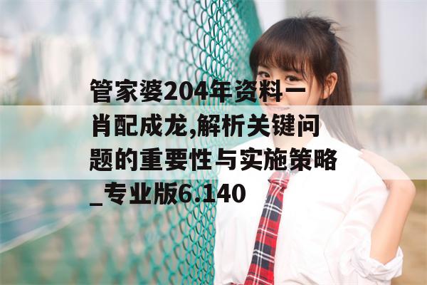 管家婆204年资料一肖配成龙,解析关键问题的重要性与实施策略_专业版6.140