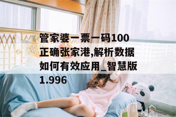 管家婆一票一码100正确张家港,解析数据如何有效应用_智慧版1.996