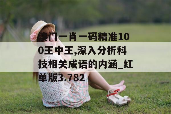 溴门一肖一码精准100王中王,深入分析科技相关成语的内涵_红单版3.782