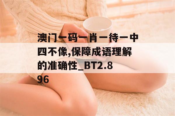 澳门一码一肖一待一中四不像,保障成语理解的准确性_BT2.896