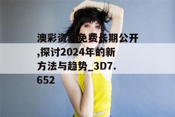 澳彩资料免费长期公开,探讨2024年的新方法与趋势_3D7.652