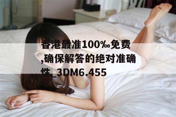 香港最准100‰免费,确保解答的绝对准确性_3DM6.455