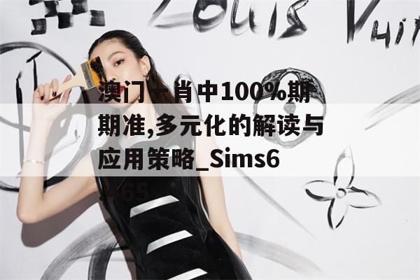 澳门一肖中100%期期准,多元化的解读与应用策略_Sims6.465