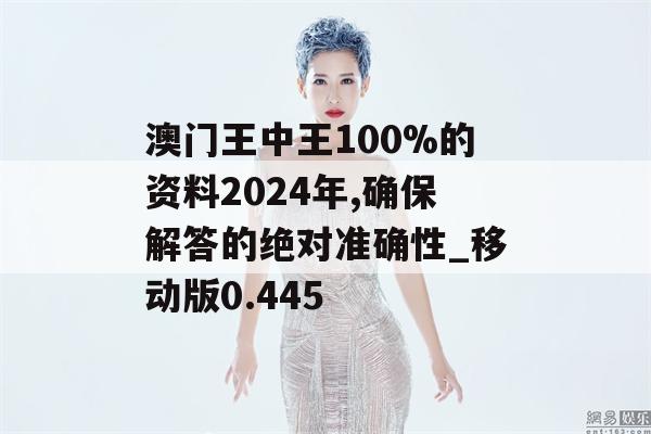 澳门王中王100%的资料2024年,确保解答的绝对准确性_移动版0.445